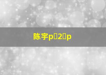 陈宇p 2 p